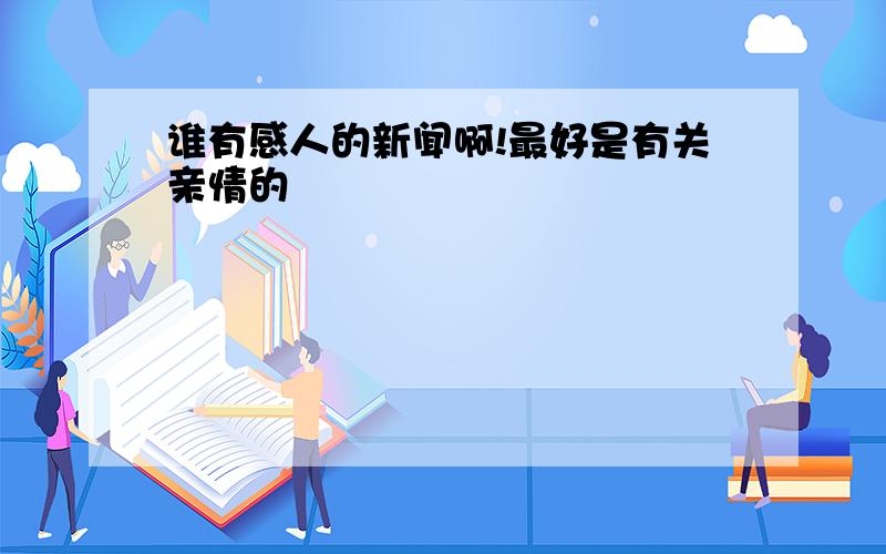 谁有感人的新闻啊!最好是有关亲情的