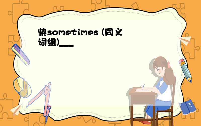 快sometimes (同义词组)___