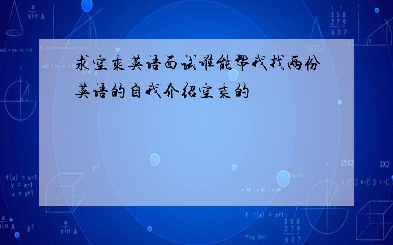 求空乘英语面试谁能帮我找两份英语的自我介绍空乘的