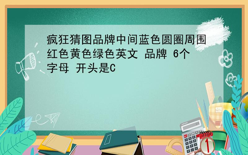 疯狂猜图品牌中间蓝色圆圈周围红色黄色绿色英文 品牌 6个字母 开头是C