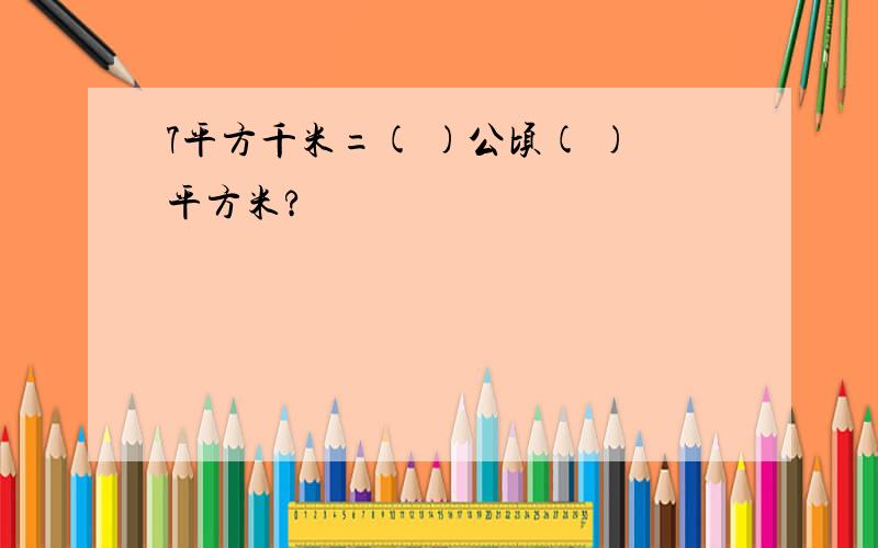 7平方千米=( )公顷( )平方米?