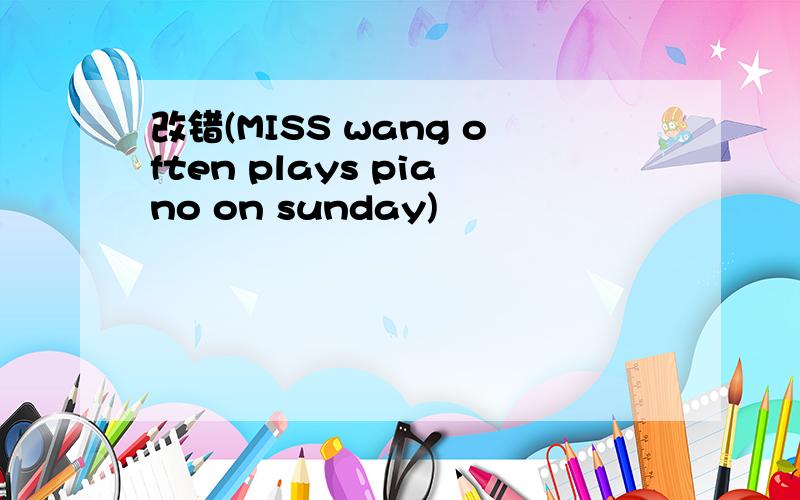 改错(MISS wang often plays piano on sunday)