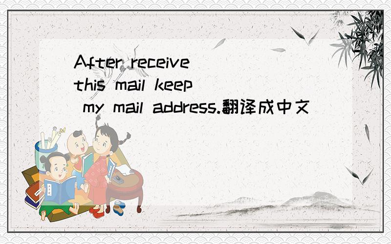 After receive this mail keep my mail address.翻译成中文