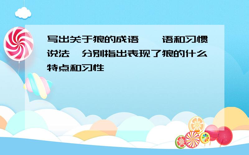 写出关于狼的成语,彦语和习惯说法,分别指出表现了狼的什么特点和习性