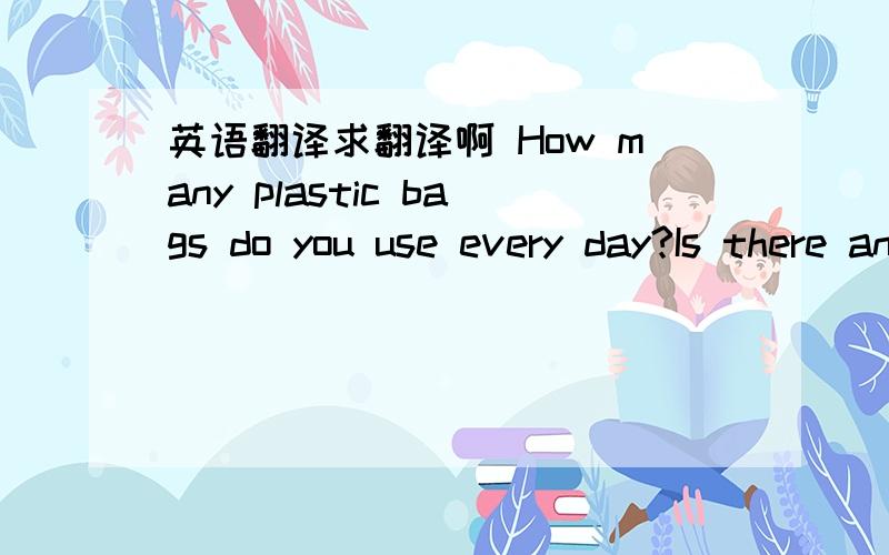 英语翻译求翻译啊 How many plastic bags do you use every day?Is there any chance for us to live without them?What can we do to have lessplastic pollution?A performance in Hangzhou makes people think more about the overuse of plastic hags in ou