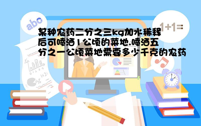 某种农药二分之三kg加水稀释后可喷洒1公顷的菜地.喷洒五分之一公顷菜地需要多少千克的农药