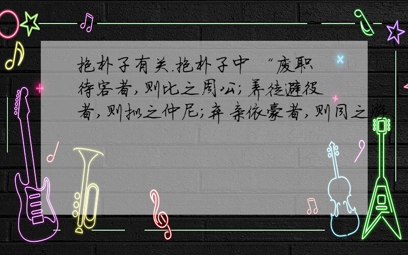 抱朴子有关.抱朴子中 “废职待客者,则比之周公;养徒避役者,则拟之仲尼;弃亲依豪者,则同之游、夏.”的游和夏分别指谁?