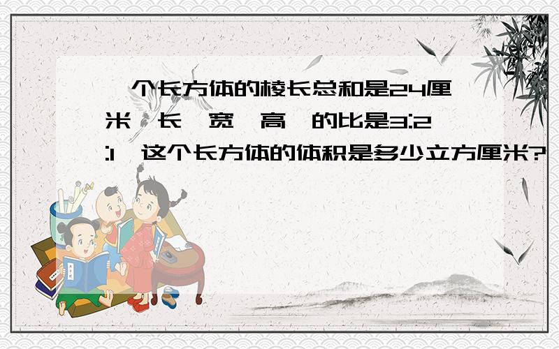 一个长方体的棱长总和是24厘米,长,宽,高,的比是3:2:1,这个长方体的体积是多少立方厘米?