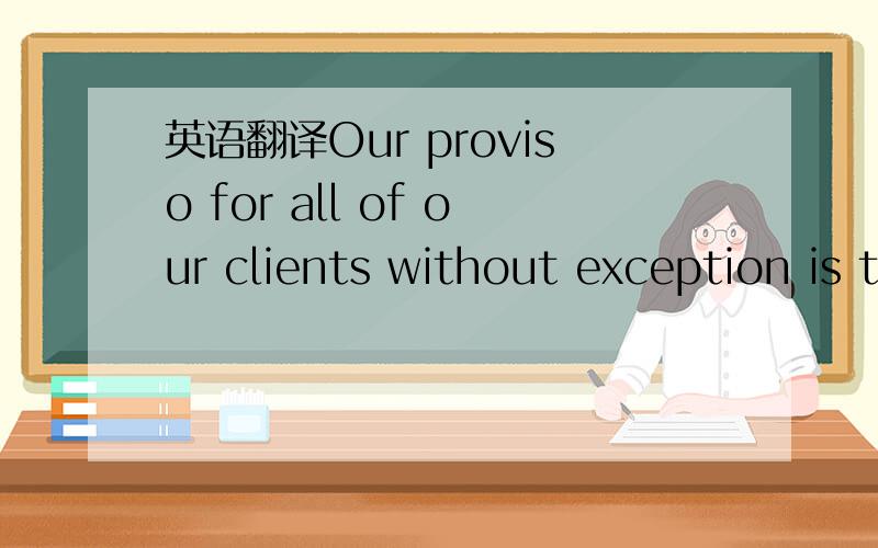 英语翻译Our proviso for all of our clients without exception is that they are innovative,have potential to be leaders in their respective fields and deserve the type of sophisticated media relations campaign that is our hallmark.