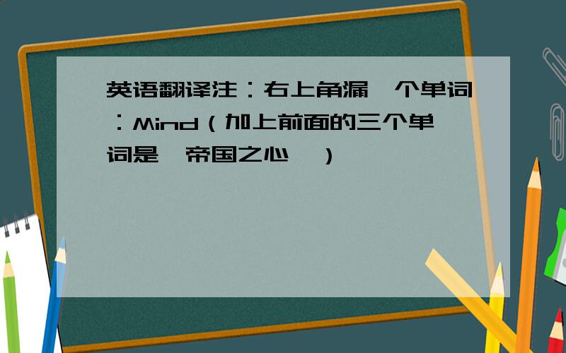 英语翻译注：右上角漏一个单词：Mind（加上前面的三个单词是《帝国之心》）