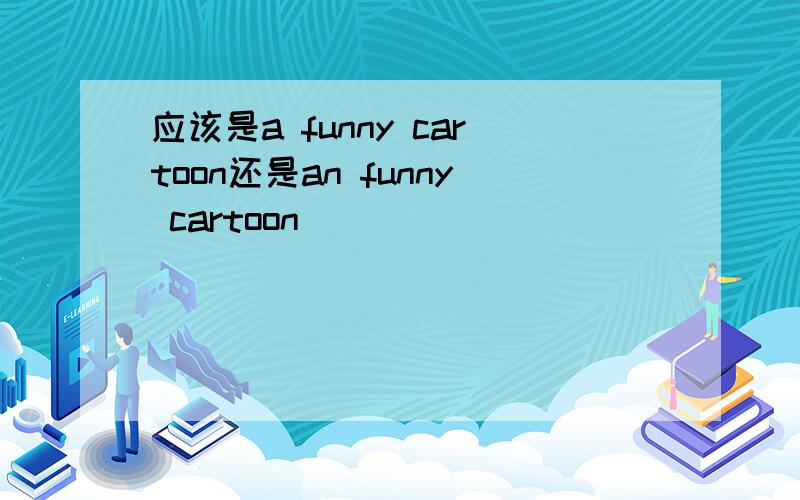 应该是a funny cartoon还是an funny cartoon