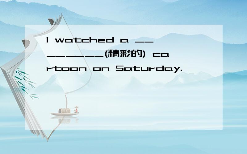 I watched a ________(精彩的) cartoon on Saturday.