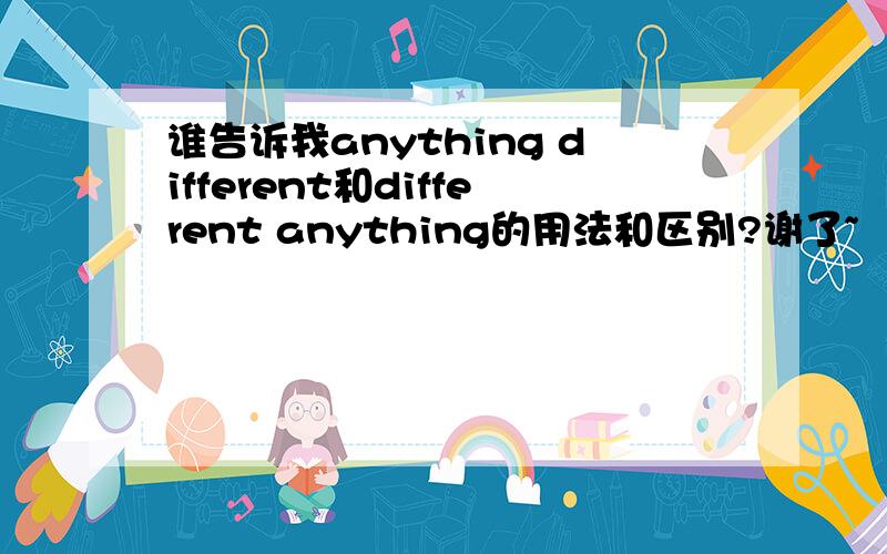 谁告诉我anything different和different anything的用法和区别?谢了~