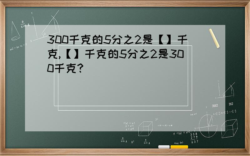 300千克的5分之2是【】千克,【】千克的5分之2是300千克?