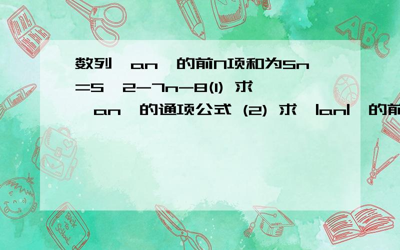 数列{an}的前N项和为Sn=S^2-7n-8(1) 求{an}的通项公式 (2) 求{|an|}的前n项和公式