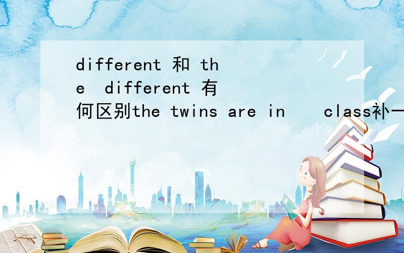 different 和 the  different 有何区别the twins are in    class补一个:They go to a different school 又怎么解释