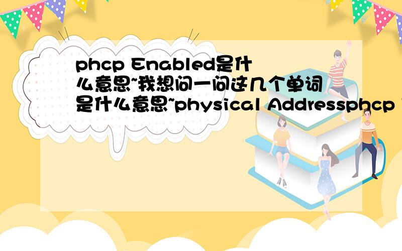 phcp Enabled是什么意思~我想问一问这几个单词是什么意思~physical Addressphcp EnabledAutoconfigurationSubnet MaskDefault GatewayDHCP serverDNS serversLease ObtainedLease Expires