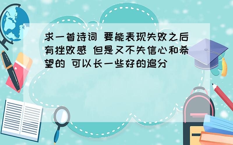 求一首诗词 要能表现失败之后有挫败感 但是又不失信心和希望的 可以长一些好的追分