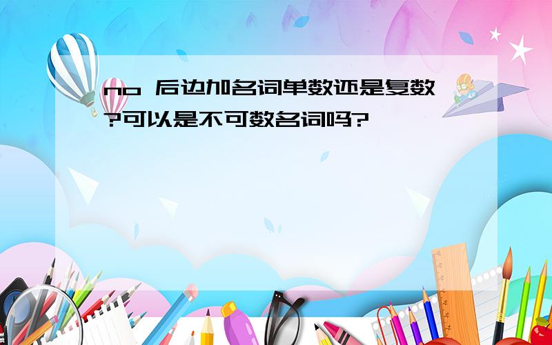 no 后边加名词单数还是复数?可以是不可数名词吗?