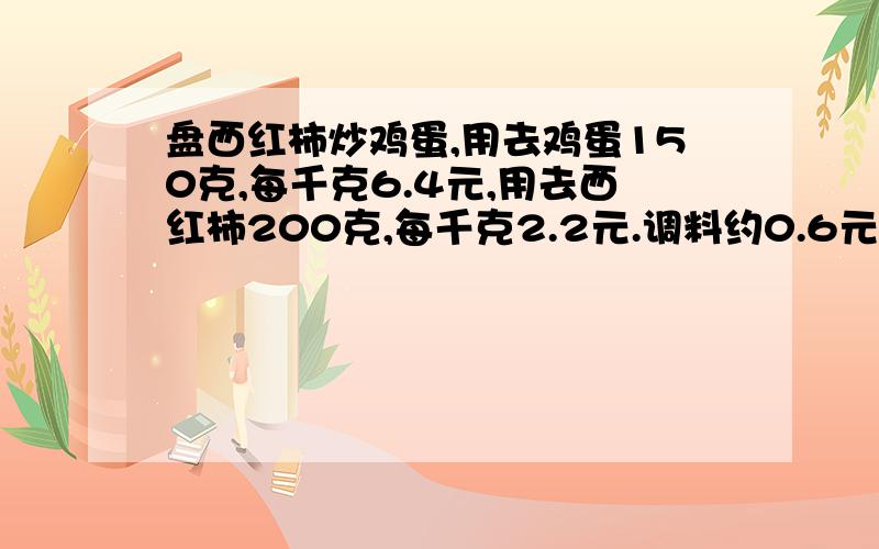 盘西红柿炒鸡蛋,用去鸡蛋150克,每千克6.4元,用去西红柿200克,每千克2.2元.调料约0.6元.如果这盘炒鸡蛋的利润为成本的150%,这盘菜的售价是多少元