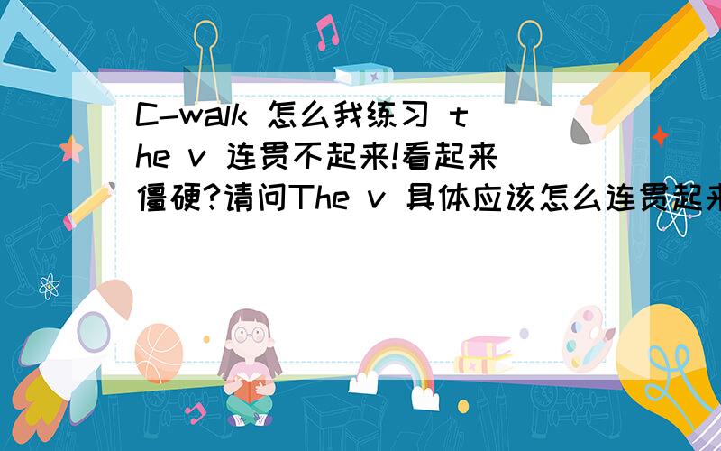 C-walk 怎么我练习 the v 连贯不起来!看起来僵硬?请问The v 具体应该怎么连贯起来,有什么需要注意的地方吗