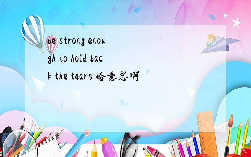 be strong enough to hold back the tears 啥意思啊