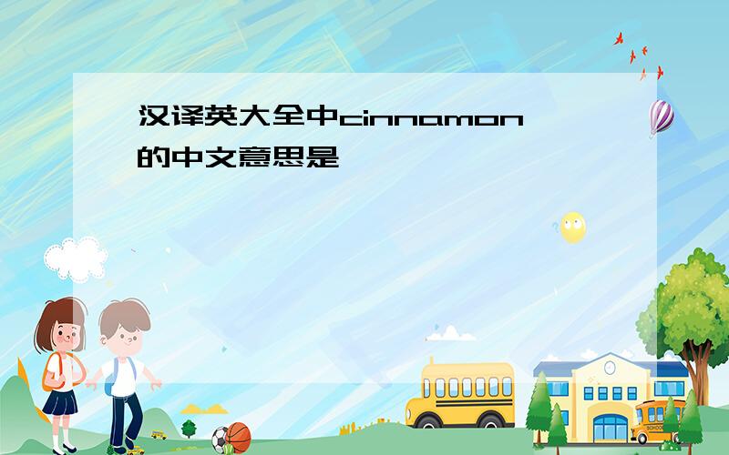 汉译英大全中cinnamon的中文意思是