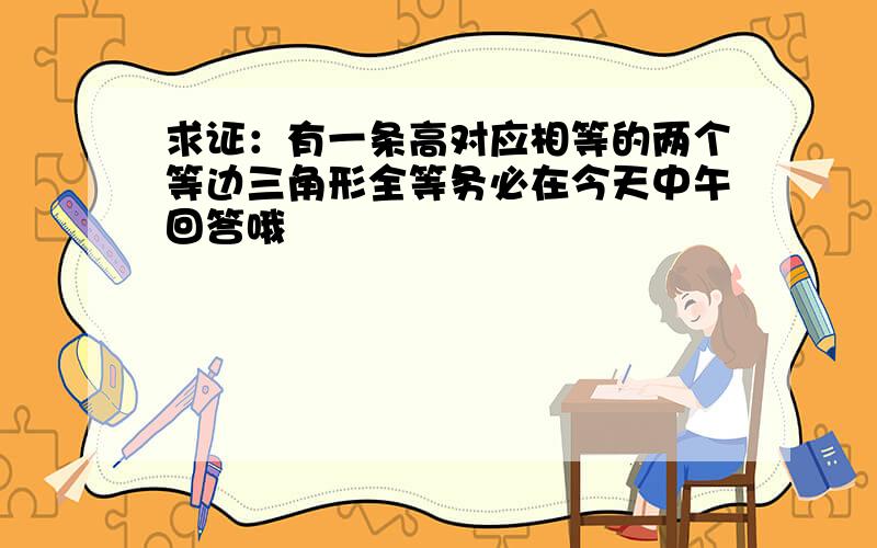 求证：有一条高对应相等的两个等边三角形全等务必在今天中午回答哦