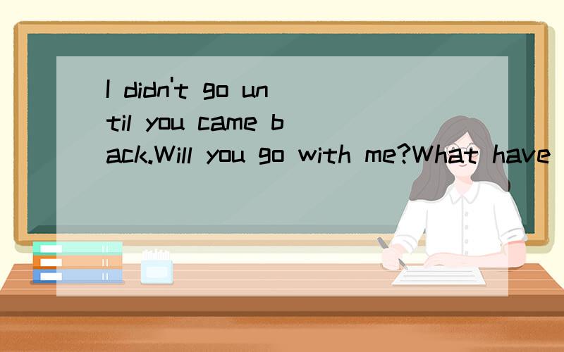 I didn't go until you came back.Will you go with me?What have you done?Don't go to the party without your ID card.Are you listening to me?Where did your sister go?The earth goes around the sun.Have a good time.直接引语变间接引语.