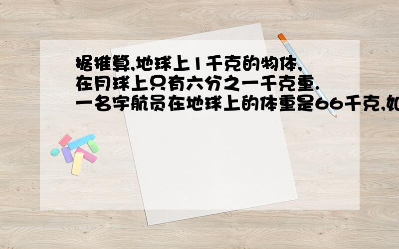 据推算,地球上1千克的物体,在月球上只有六分之一千克重.一名宇航员在地球上的体重是66千克,如果到了月球,他的体重会比在地球上轻多少千克?