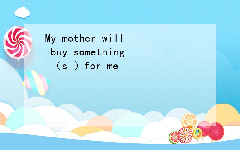 My mother will buy something （s ）for me