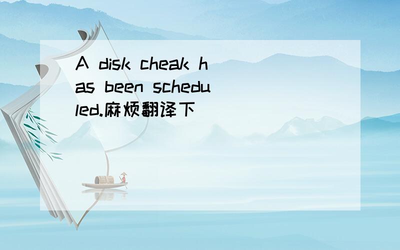 A disk cheak has been scheduled.麻烦翻译下