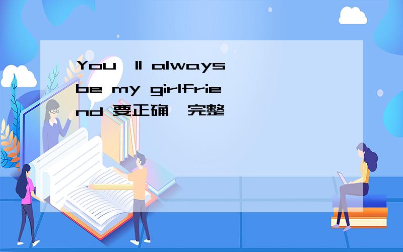 You'll always be my girlfriend 要正确,完整