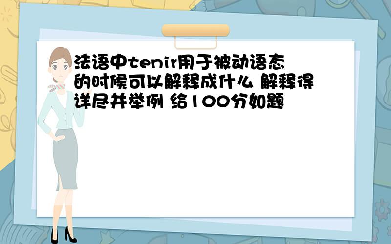 法语中tenir用于被动语态的时候可以解释成什么 解释得详尽并举例 给100分如题