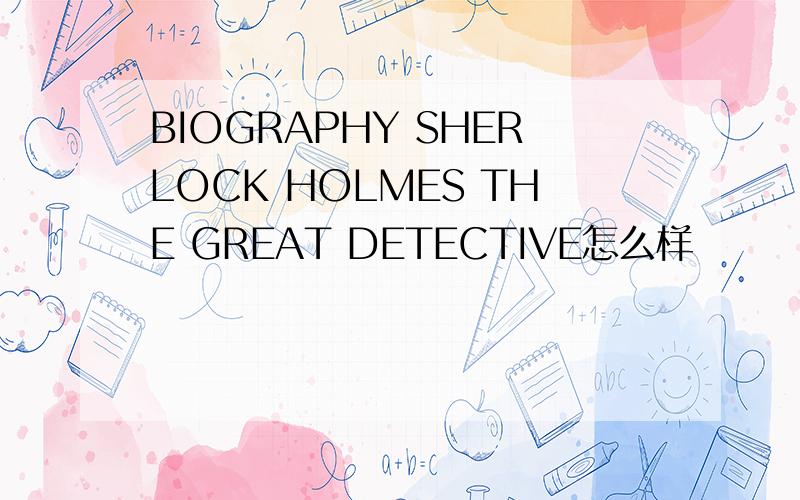 BIOGRAPHY SHERLOCK HOLMES THE GREAT DETECTIVE怎么样