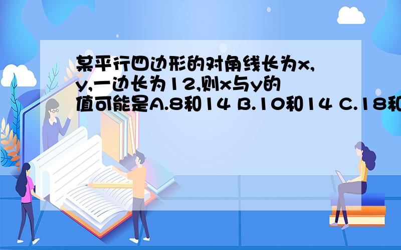 某平行四边形的对角线长为x,y,一边长为12,则x与y的值可能是A.8和14 B.10和14 C.18和20 D.10和34