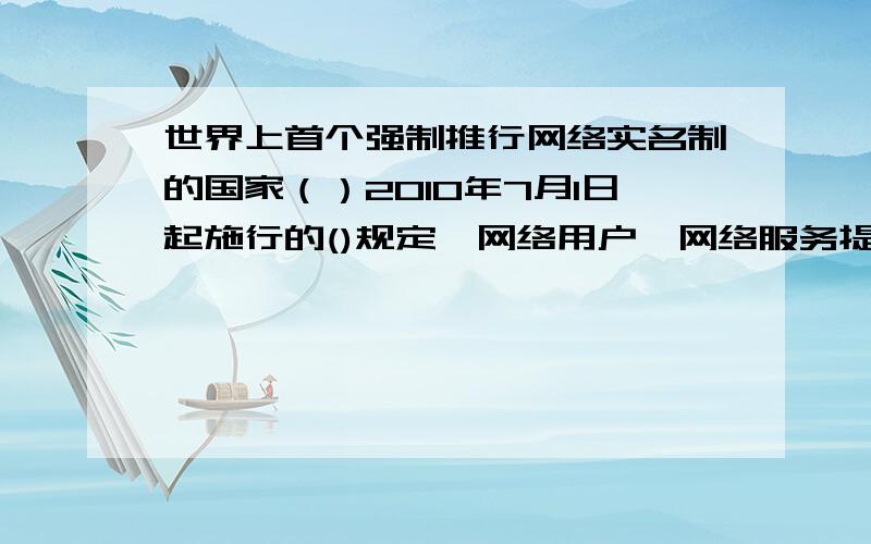 世界上首个强制推行网络实名制的国家（）2010年7月1日起施行的()规定,网络用户、网络服务提供者利用网络侵害他人民事权益的,应当承担侵权责任.根据《互联网上网服务营业场所管理条例