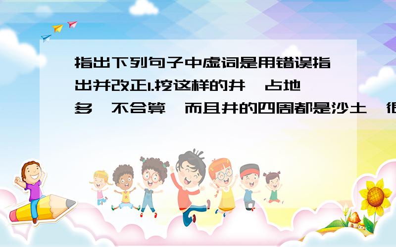 指出下列句子中虚词是用错误指出并改正1.挖这样的井,占地多,不合算,而且井的四周都是沙土,很容易塌陷.2.时间快到了,事情还没做完,心里未免着急起来.