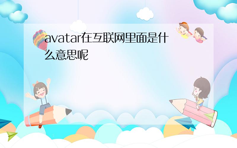 avatar在互联网里面是什么意思呢