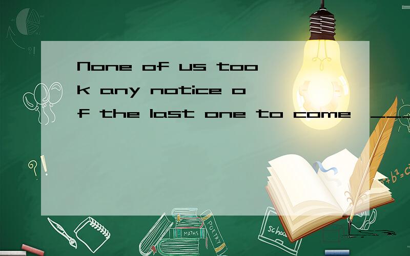 None of us took any notice of the last one to come,_______ our meeting was delayed half an hour.A.in whice B.through whom C.through which D.for whom