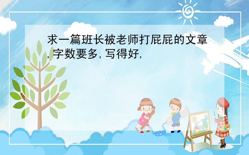 求一篇班长被老师打屁屁的文章,字数要多,写得好,