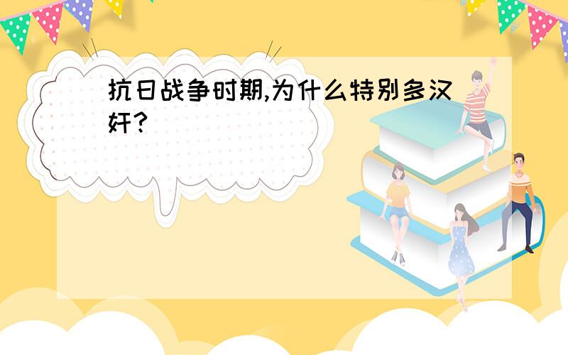 抗日战争时期,为什么特别多汉奸?