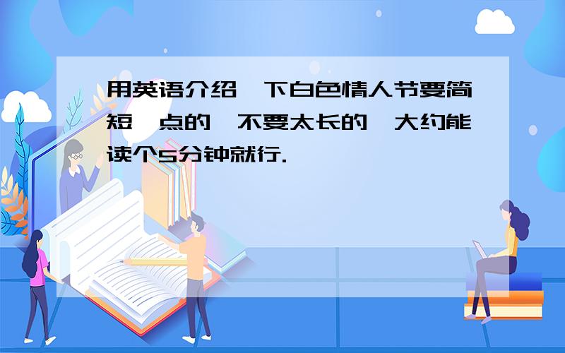 用英语介绍一下白色情人节要简短一点的,不要太长的,大约能读个5分钟就行.