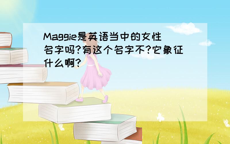 Maggie是英语当中的女性名字吗?有这个名字不?它象征什么啊?