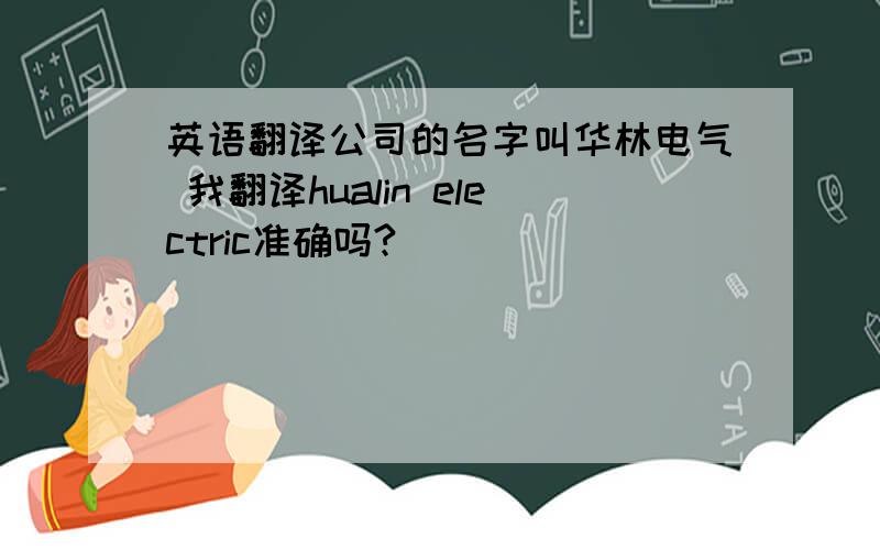 英语翻译公司的名字叫华林电气 我翻译hualin electric准确吗?