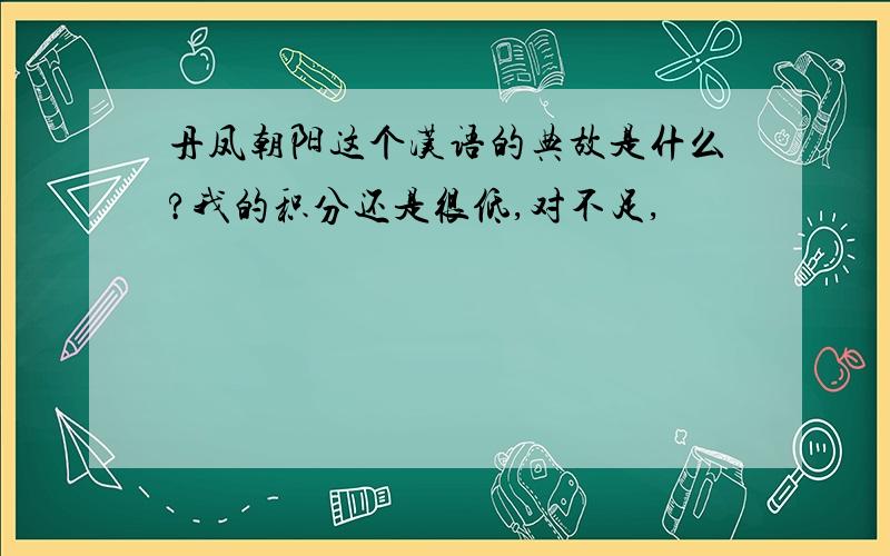 丹凤朝阳这个汉语的典故是什么?我的积分还是很低,对不足,