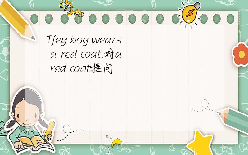 Tfey boy wears a red coat.对a red coat提问