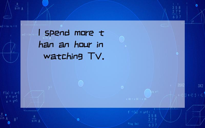 I spend more than an hour in watching TV.