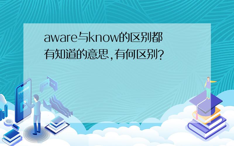 aware与know的区别都有知道的意思,有何区别?