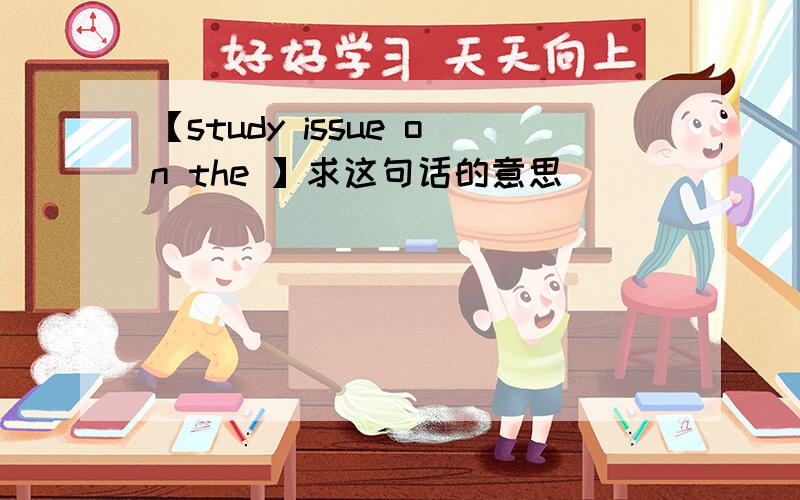 【study issue on the 】求这句话的意思